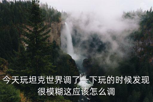 坦克世界手游画质模糊怎么办，坦克世界画面模糊
