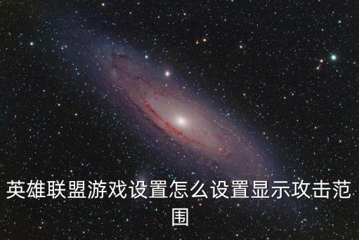 英雄联盟游戏设置怎么设置显示攻击范围