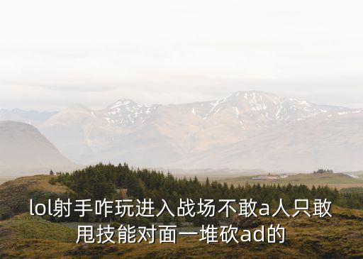 lol射手咋玩进入战场不敢a人只敢甩技能对面一堆砍ad的