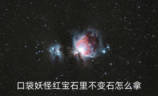 口袋妖怪红宝石里不变石怎么拿