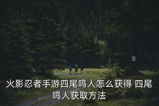火影忍者手游四尾鸣人怎么获得 四尾鸣人获取方法