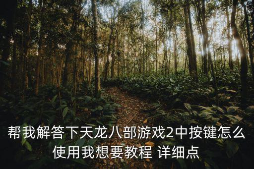 帮我解答下天龙八部游戏2中按键怎么使用我想要教程 详细点