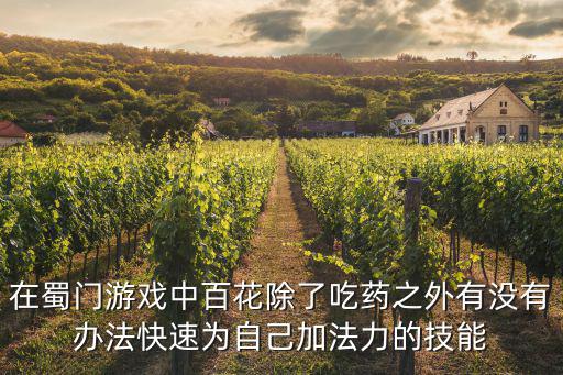蜀门手游百花天工怎么加，在蜀门游戏中百花除了吃药之外有没有办法快速为自己加法力的技能