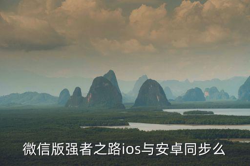 强者之路手游怎么进入，微信版强者之路ios与安卓同步么