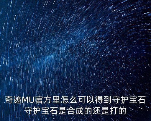 奇迹MU官方里怎么可以得到守护宝石守护宝石是合成的还是打的