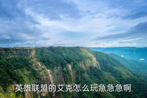 手游艾克怎么玩儿，关于艾克的小技巧