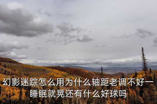 幻影迷踪怎么用为什么轴距老调不好一睡眠就晃还有什么好球吗