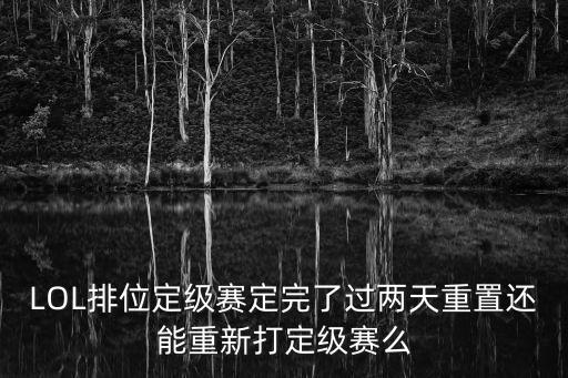 LOL排位定级赛定完了过两天重置还能重新打定级赛么