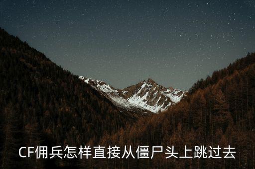 cf手游佣兵怎么跳高，CF佣兵怎样直接从僵尸头上跳过去