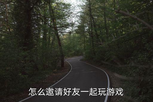 怎么邀请好友一起玩游戏