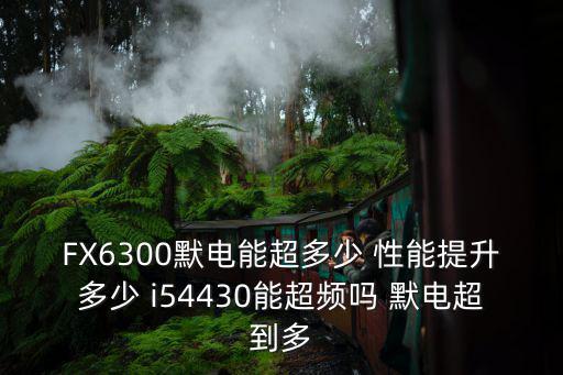 手游加强后的亚索怎么玩，FX6300默电能超多少 性能提升多少 i54430能超频吗 默电超到多