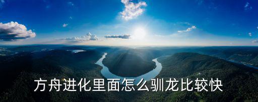 方舟进化里面怎么驯龙比较快