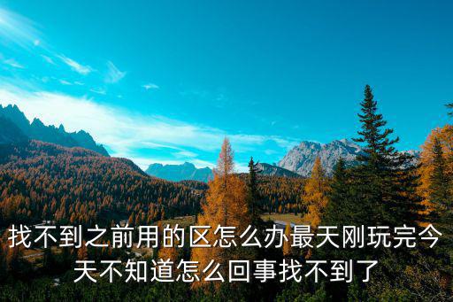 征途2手游以前的区怎么没了，找不到之前用的区怎么办最天刚玩完今天不知道怎么回事找不到了