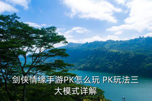 剑侠情缘手游PK怎么玩 PK玩法三大模式详解