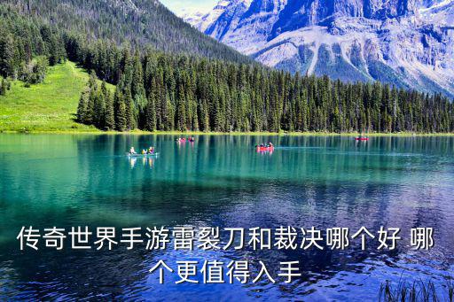 传奇世界手游雷裂刀和裁决哪个好 哪个更值得入手