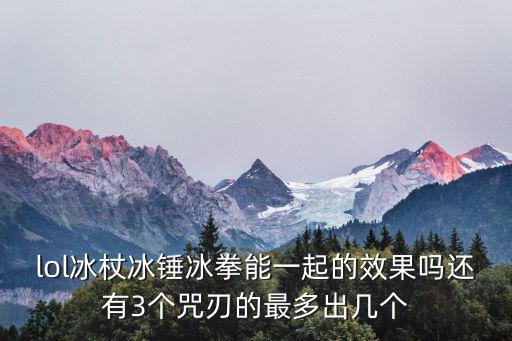 lol冰杖冰锤冰拳能一起的效果吗还有3个咒刃的最多出几个