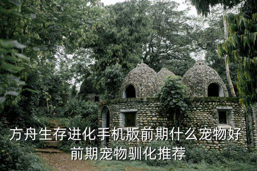 方舟生存进化手机版前期什么宠物好 前期宠物驯化推荐