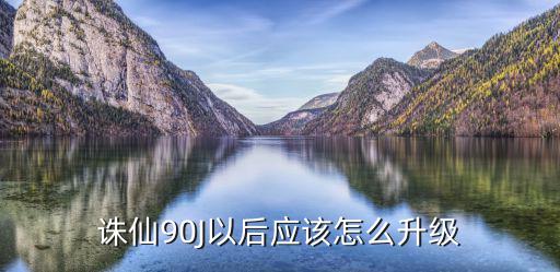 诛仙90J以后应该怎么升级