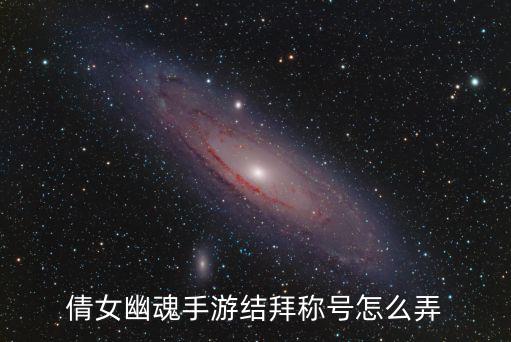 倩女幽魂手游结拜称号怎么弄