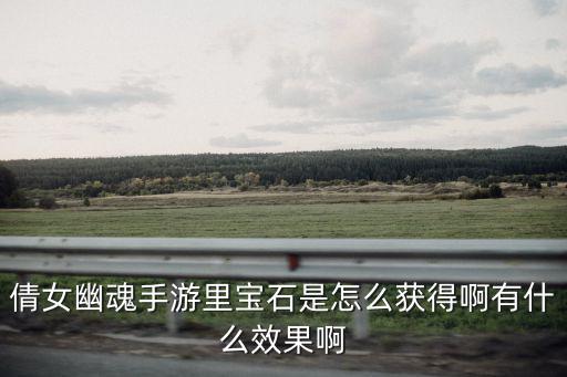 倩女幽魂手游里宝石是怎么获得啊有什么效果啊