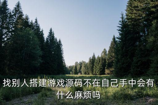 有手游源码怎么架设，找别人搭建游戏源码不在自己手中会有什么麻烦吗