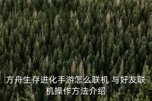 方舟生存进化手游怎么联机 与好友联机操作方法介绍