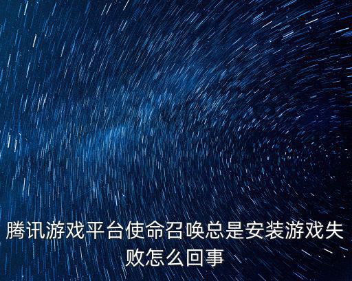手游使命召唤安装失败怎么回事，我的使命召唤ol为什么安装不了