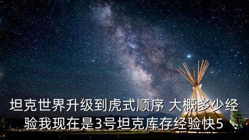坦克世界升级到虎式顺序 大概多少经验我现在是3号坦克库存经验快5