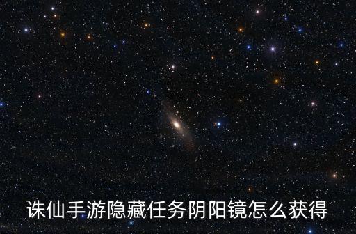 诛仙手游阴阳镜法宝怎么弄，诛仙手游奇遇任务唉声叹气怎么做 阴阳镜法宝获得方法