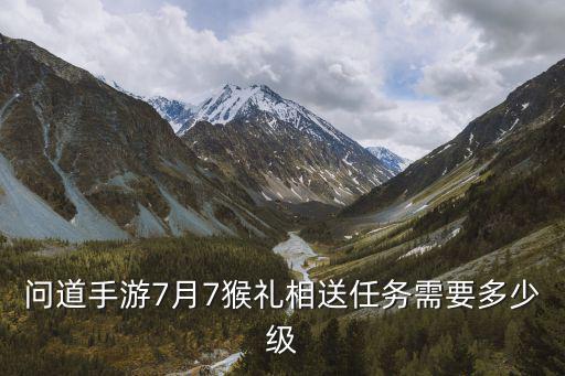 问道手游7月7猴礼相送任务需要多少级