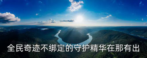 全民奇迹不绑定的守护精华在那有出