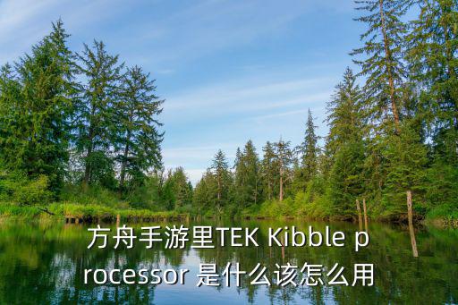 方舟手游联机怎么训boss，方舟手游里TEK Kibble processor 是什么该怎么用