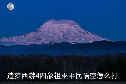 造梦西游4四象祖巫平民悟空怎么打