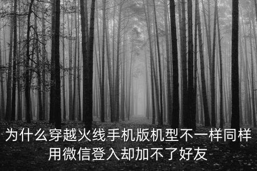 为什么穿越火线手机版机型不一样同样用微信登入却加不了好友