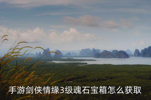 手游剑侠情缘3级魂石宝箱怎么获取
