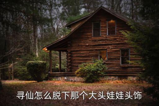 寻仙怎么脱下那个大头娃娃头饰