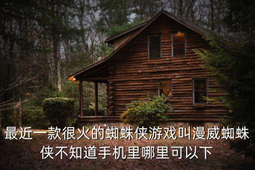 手机怎么下载蜘蛛侠的正版手游，漫威蜘蛛侠在手机哪里下载
