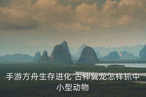 手游方舟生存进化 古神翼龙怎样抓中小型动物