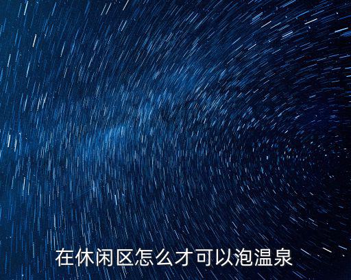 在休闲区怎么才可以泡温泉