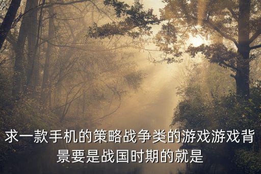 求一款手机的策略战争类的游戏游戏背景要是战国时期的就是