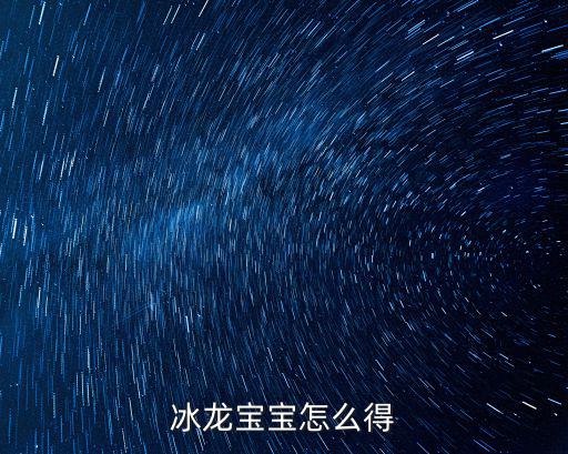 完美世界手游冰龙宝宝怎么弄，怎么能得冰龙宝宝