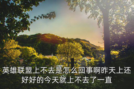 英雄联盟上不去是怎么回事啊昨天上还好好的今天就上不去了一直
