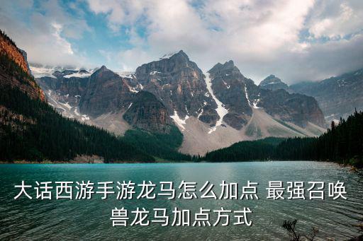 大话西游手游龙马怎么加点 最强召唤兽龙马加点方式