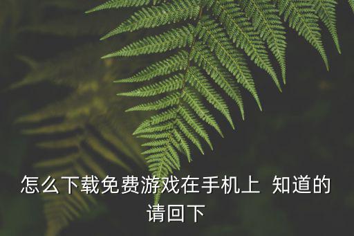 怎么下载免费游戏在手机上  知道的请回下