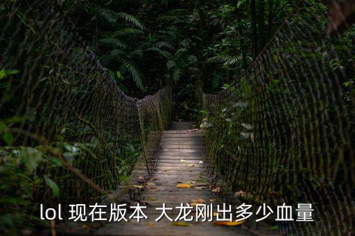 lol 现在版本 大龙刚出多少血量