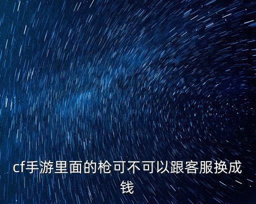 cf手游里面的枪可不可以跟客服换成钱