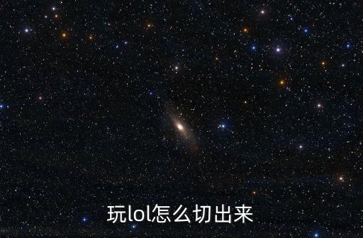 玩lol怎么切出来
