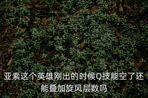 亚索这个英雄刚出的时候Q技能空了还能叠加旋风层数吗
