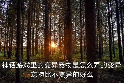 神话游戏里的变异宠物是怎么弄的变异宠物比不变异的好么