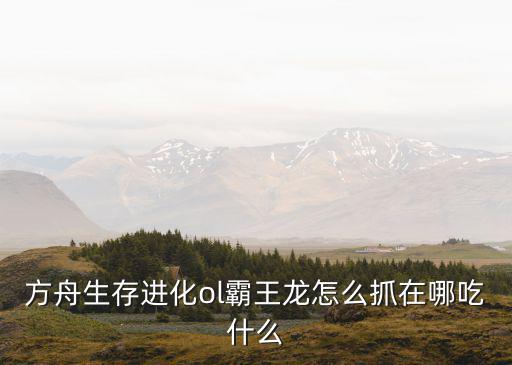 方舟生存进化ol霸王龙怎么抓在哪吃什么